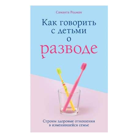 Книга Эксмо Как говорить с детьми о разводе Строим здоровые отношения в изменившейся семье