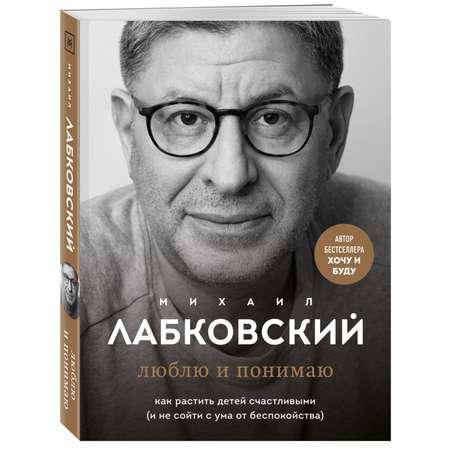 Книга Эксмо Люблю и понимаю Как растить детей счастливыми и не сойти с ума от беспокойства