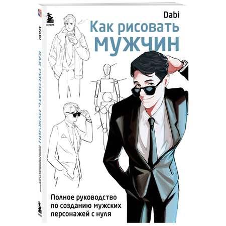 Книга Эксмо Как рисовать мужчин Полное руководство по созданию мужских персонажей с нуля