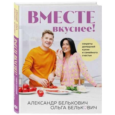 Книга Эксмо Вместе вкуснее Секреты домашней кухни и семейного счастья