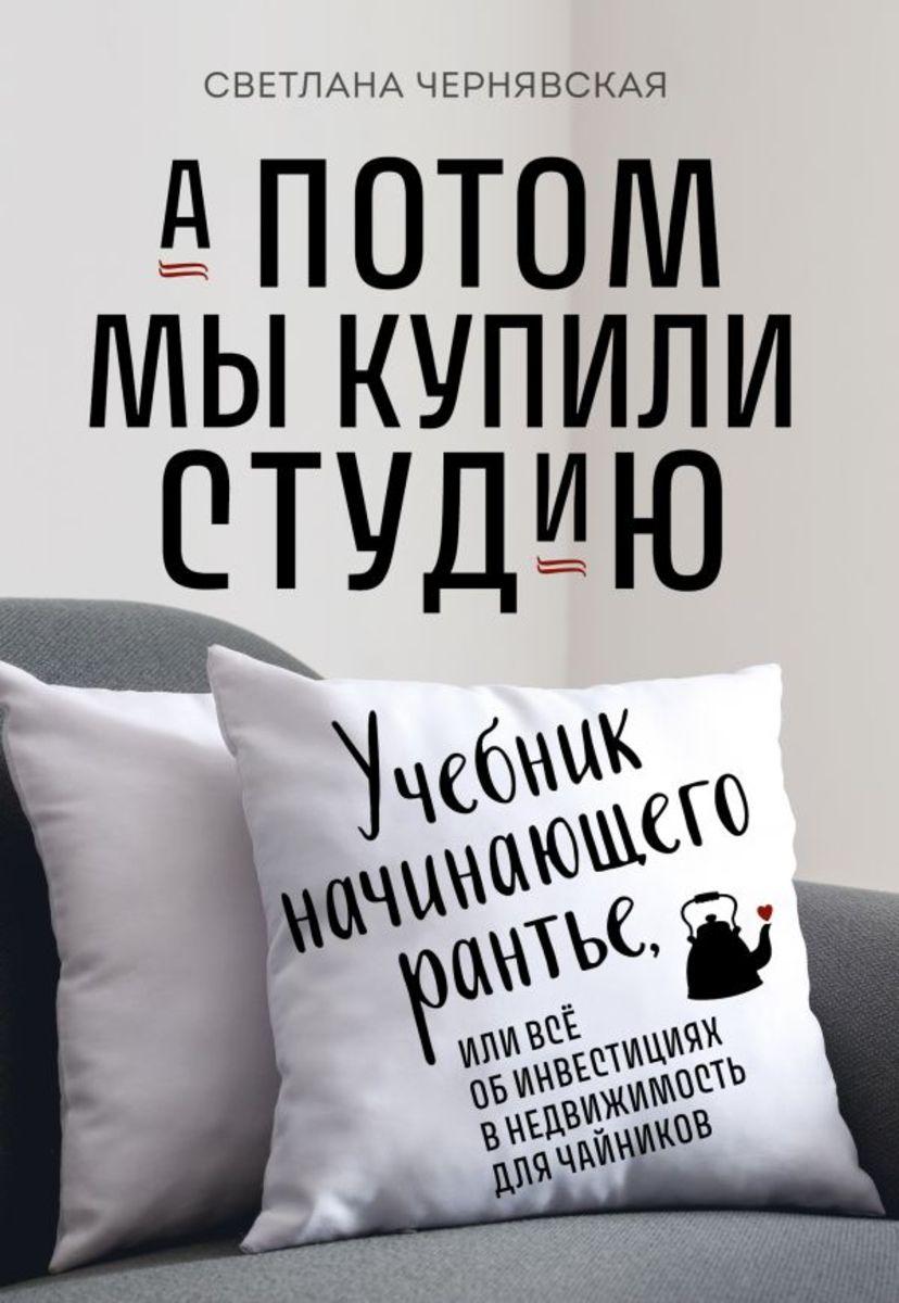 А потом мы купили студию. Учебник начинающего раннтье, или всё об инвестициях в недвижимость для чайников