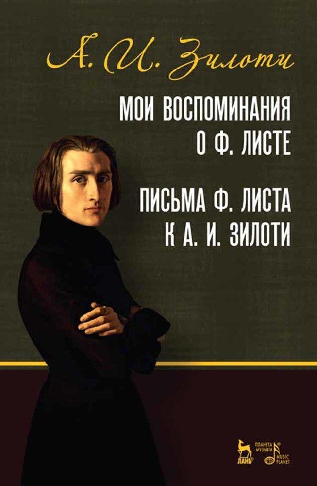 Мои воспоминания о Ф. Листе. Письма Ф. Листа к А. И. Зилоти. Учебное пособие, 5-е изд., стер. | Зилоти Александр Ильич