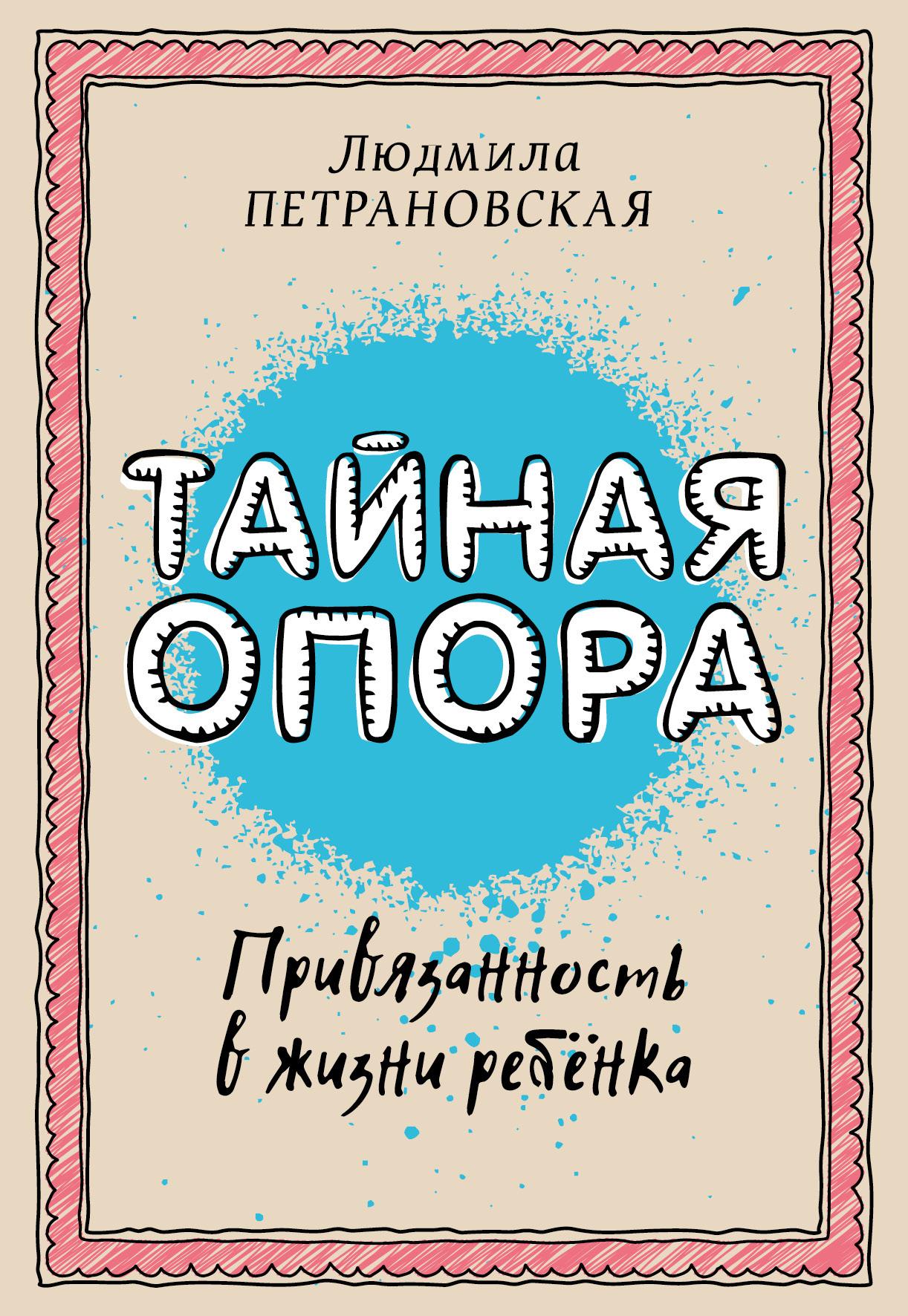 АСТ | Тайная опора: привязанность в жизни ребенка | Петрановская Людмила Владимировна