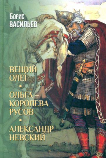 Борис Васильев: Вещий Олег. Ольга — королева русов. Александр Невский