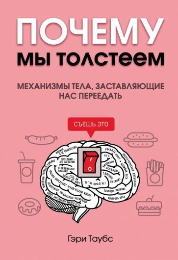 Гэри Таубс: Почему мы толстеем. Механизмы тела, заставляющие нас переедать