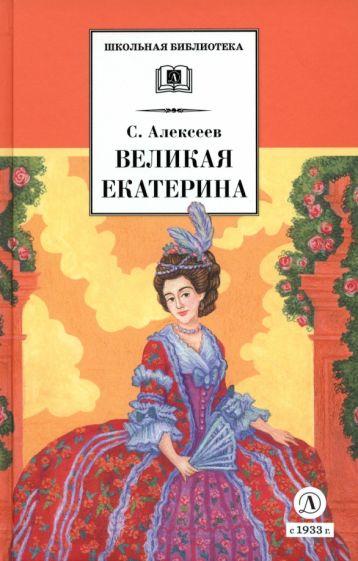 Сергей Алексеев: Великая Екатерина. Рассказы о русской императрице Екатерине II