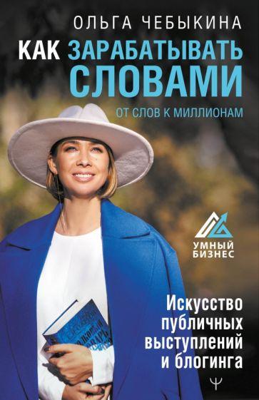 Ольга Чебыкина: Как зарабатывать словами. От слов к миллионам. Искусство публичных выступлений и блогинга