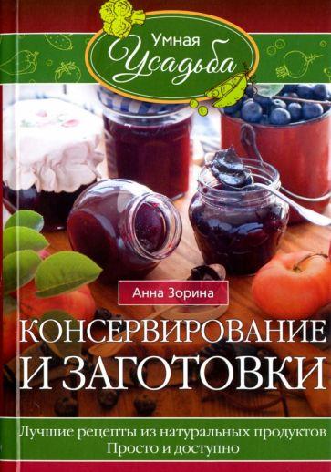 Анна Зорина: Консервирование и заготовки. Лучшие рецепты из натуральных продуктов. Просто и доступно