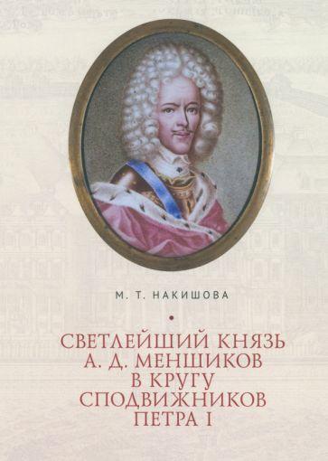 Марина Накишова: Светлейший князь А. Д. Меншиков в кругу сподвижников Петра I