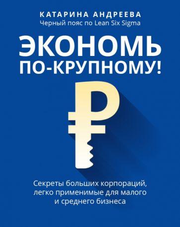 Катарина Андреева: Экономь по-крупному! Секреты больших корпораций, легко применимые для малого и среднего бизнеса