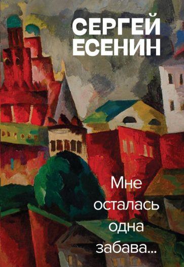 Сергей Есенин: Мне осталась одна забава