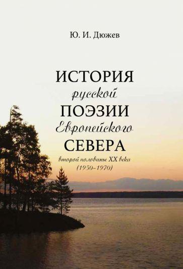 Юрий Дюжев: История русской поэзии Европейского Севера второй половины XX века (1950-1970)