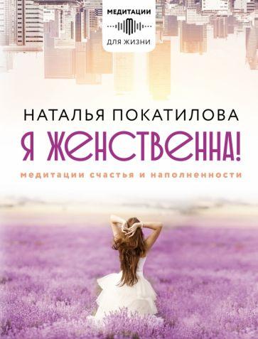 Наталья Покатилова: Я женственна! Медитации счастья и наполненности