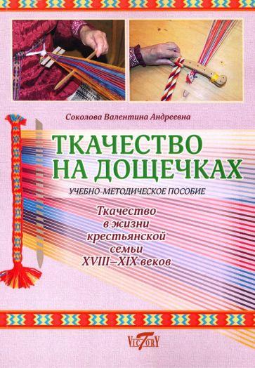 Валентина Соколова: Ткачество на дощечках. Ткачество в жизни крестьянской семьи. Учебно-методическое пособие