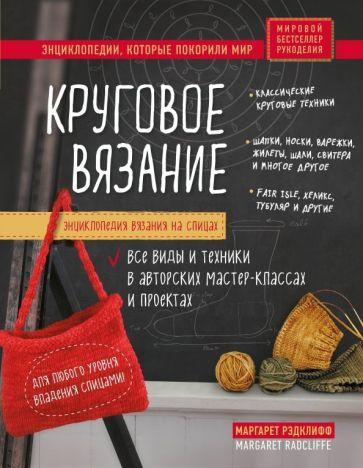 Маргарет Рэдклифф: Энциклопедия вязания на спицах. Круговое вязание. Все виды и техники в авторских мастер-классах