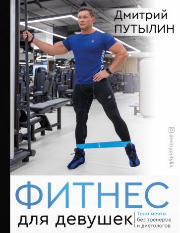 Дмитрий Путылин: Фитнес для девушек. Тело мечты без тренеров и диет