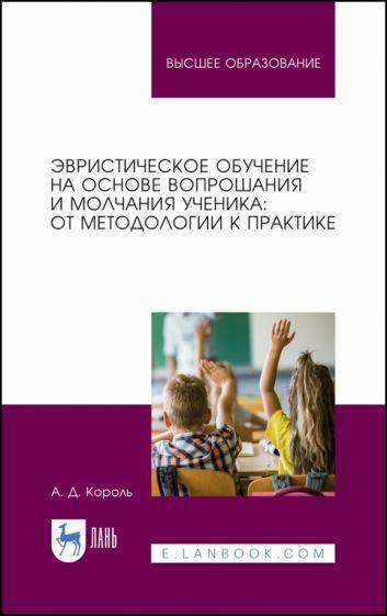 Андрей Король: Эвристическое обучение на основе вопрошания и молчания ученика. От методологии к практике.Монография