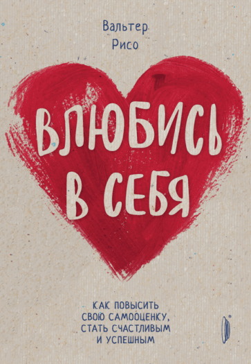 Вальтер Рисо: Влюбись в себя! Как повысить свою самооценку, стать счастливым и успешным