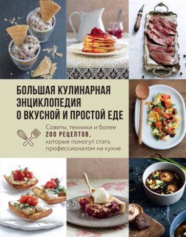 Большая кулинарная энциклопедия о вкусной и простой еде. Советы, техники и более 200 рецептов