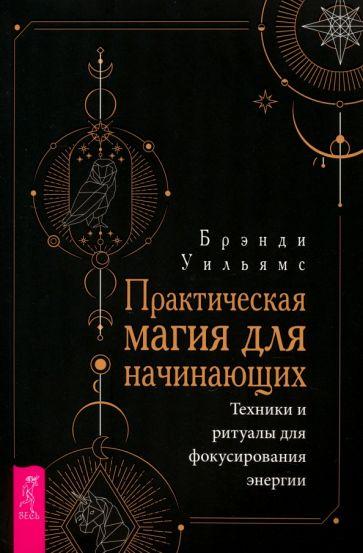 Уильямс Брэнди: Практическая магия для начинающих. Техники и ритуалы для фокусирования энергии