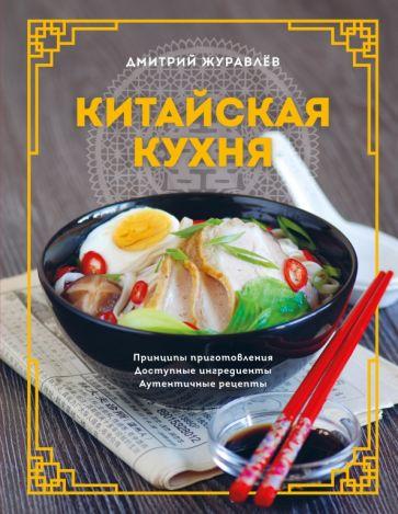 Дмитрий Журавлев: Китайская кухня. Принципы приготовления, доступные ингредиенты, аутентичные рецепты