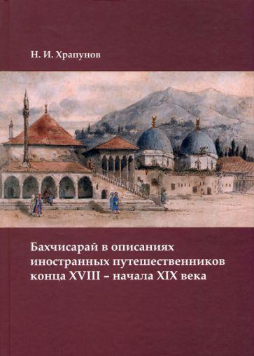 Никита Храпунов: Бахчисарай в описаниях иностранных путешественников конца XVIII – начала XIX века