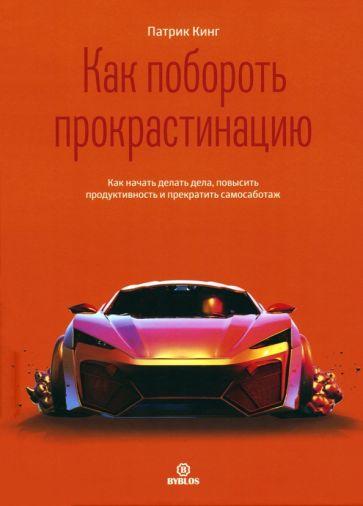 Патрик Кинг: Как побороть прокрастинацию.Как начать делать дела, повысить продуктивность и прекратить самосаботаж