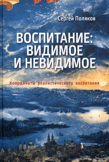 Образовательные проекты | Сергей Поляков: Воспитание. Видимое и невидимое. Координаты реалистического воспитания