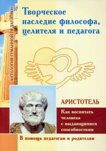 Аристотель: Творческое наследие философа, целителя и педагога как воспитать человека с выдающимися способностями
