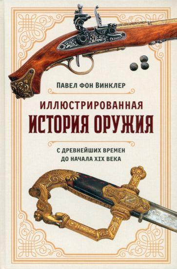 Винклер Павел Павлович фон: Иллюстрированная история оружия. С древнейших времен до начала XIX века