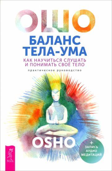 Ошо Багван Шри Раджниш: Баланс тела-ума. Как научиться слушать и понимать свое тело. Практическое руководство