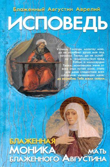 Августин Блаженный: Исповедь блаженного Августина, епископа Гиппонского. Блаженная Моника. Мать блаженного Августина