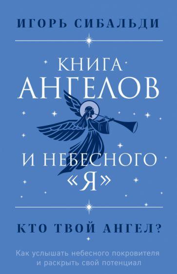 Игорь Сибальди: Книга ангелов и небесного "я". Как услышать небесного покровителя и раскрыть свой потенциал