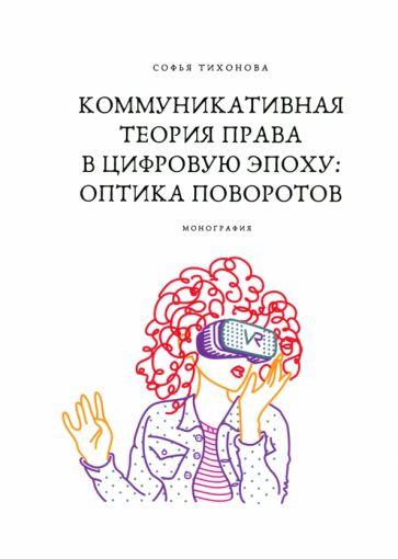 Софья Тихонова: Коммуникативная теория права в цифровую эпоху. Оптика поворотов. Монография