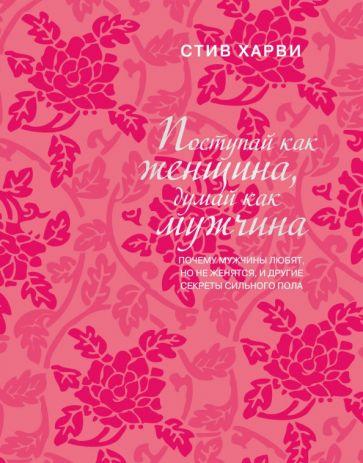 Стив Харви: Поступай как женщина, думай как мужчина. Почему мужчины любят, но не женятся, и другие секреты