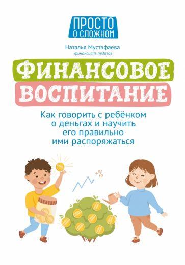 Наталья Мустафаева: Финансовое воспитание. Как говорить с ребенком о деньгах и научить его правильно ими распоряжаться