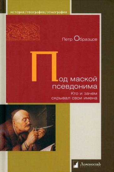 Ломоносовъ | Петр Образцов: Под маской псевдонима. Кто и зачем скрывает свои имена