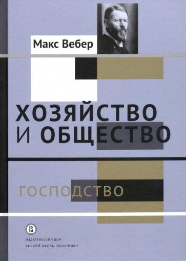 Издательский Дом ВШЭ | Макс Вебер: Хозяйство и общество. Очерки понимающей социологии. Господство