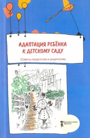 Образовательные проекты | Адаптация ребёнка к детскому саду. Советы педагогам и родителям. Сборник