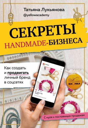 Татьяна Лукьянова: Секреты handmade-бизнеса. Как создать и продвигать личный бренд в соцсетях