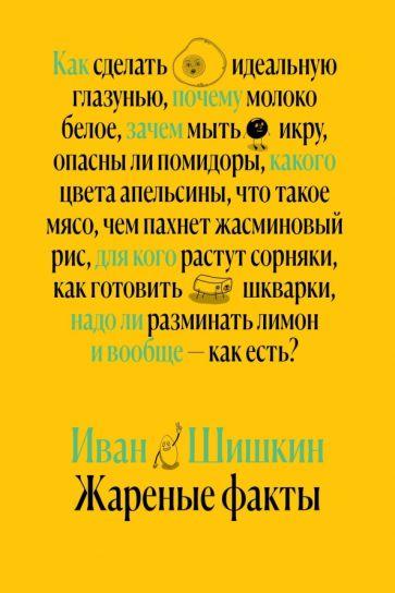 Иван Шишкин: Жареные факты. Как сделать идеальную глазунью, почему молоко белое, зачем мыть икру