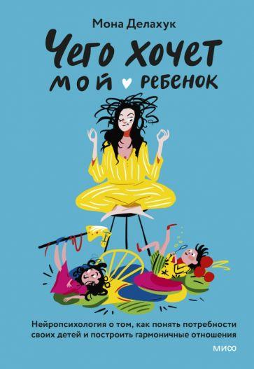 Мона Делахук: Что хочет мой ребенок? Нейропсихология о том, как понять своих детей