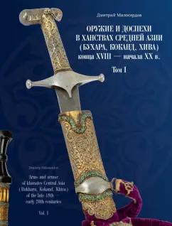 Дмитрий Милосердов: Оружие и доспехи в ханствах Средней Азии (Бухара, Коканд, Хива) конца XVIII — начала XX в. Том I