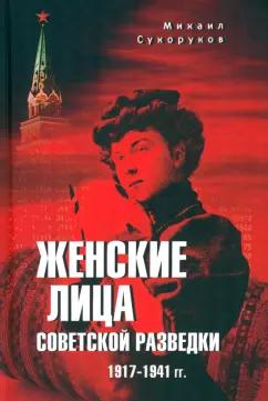 Михаил Сухоруков: Женские лица советской разведки. 1917-1941 гг