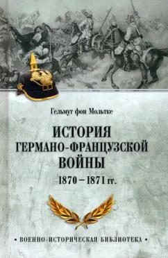 Гельмут Мольтке: История германо-французской войны. 1870-1871 гг