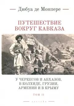 Монпере Фредерик Дюбуа де: Путешествие вокруг Кавказа. У черкесов и абхазов, в Колхиде, Грузии, Армении и в Крыму. Том 2