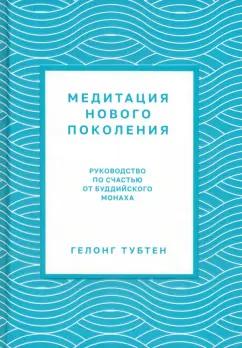 Гелонг Тубтен: Медитация нового поколения. Руководство по счастью от буддийского монаха