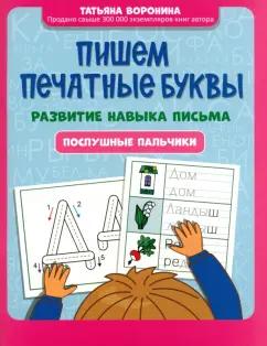 Татьяна Воронина: Пишем печатные буквы. Развитие навыка письма. Послушные пальчики