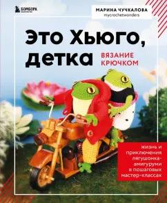 Марина Чучкалова: Это Хьюго, детка. Амигуруми-лягушонок. Жизнь и приключения в пошаговых мастер-классах