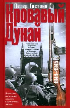 Петер Гостони: Кровавый Дунай. Решающие бои за крепость Будапешт, падение Румынии и Болгарии, борьба за Вену